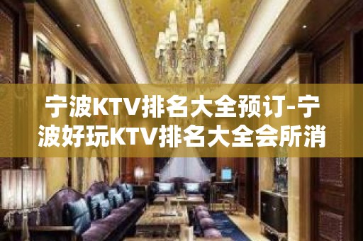 宁波KTV排名大全预订-宁波好玩KTV排名大全会所消费预定