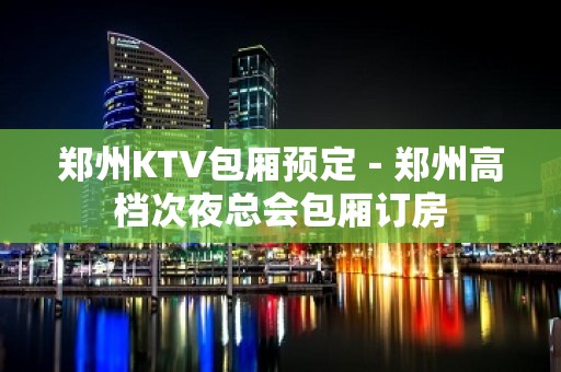 郑州KTV包厢预定－郑州高档次夜总会包厢订房