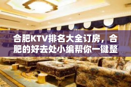 合肥KTV排名大全订房，合肥的好去处小编帮你一键整理好