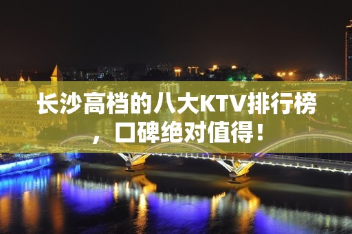 长沙高档的八大KTV排行榜，口碑绝对值得！