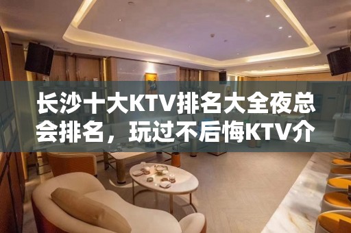 长沙十大KTV排名大全夜总会排名，玩过不后悔KTV介绍详情