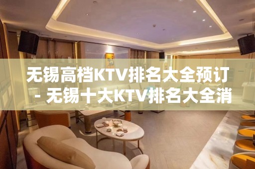 无锡高档KTV排名大全预订－无锡十大KTV排名大全消费排行榜