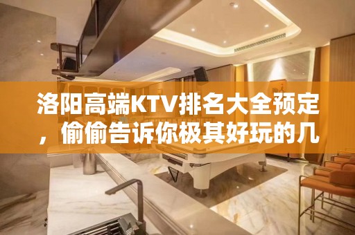 洛阳高端KTV排名大全预定，偷偷告诉你极其好玩的几家好去处