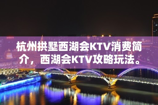 杭州拱墅西湖会KTV消费简介，西湖会KTV攻略玩法。