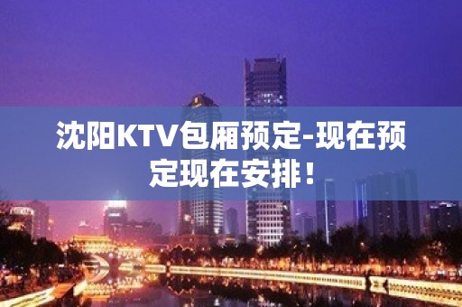 沈阳KTV包厢预定-现在预定现在安排！