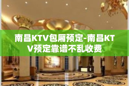 南昌KTV包厢预定-南昌KTV预定靠谱不乱收费