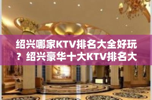 绍兴哪家KTV排名大全好玩？绍兴豪华十大KTV排名大全排行