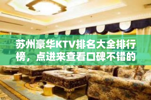 苏州豪华KTV排名大全排行榜，点进来查看口碑不错的前几名