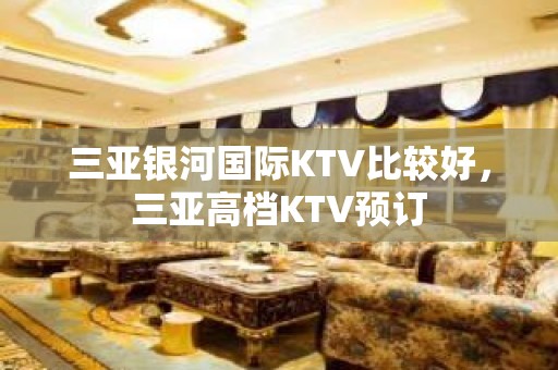 三亚银河国际KTV比较好，三亚高档KTV预订