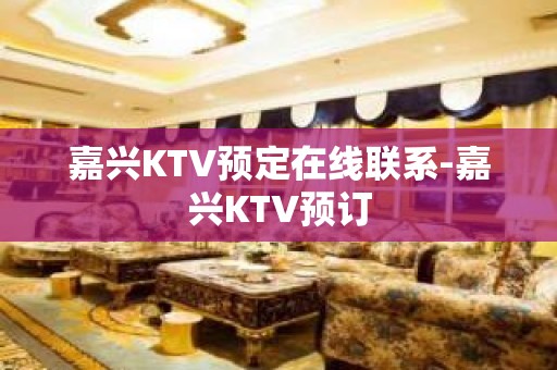 嘉兴KTV预定在线联系-嘉兴KTV预订