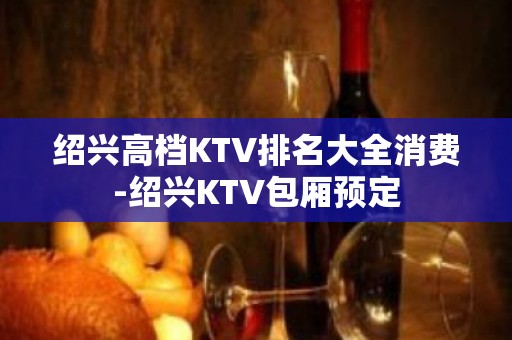 绍兴高档KTV排名大全消费-绍兴KTV包厢预定