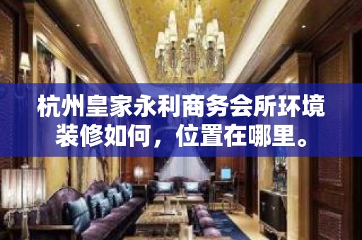 杭州皇家永利商务会所环境装修如何，位置在哪里。