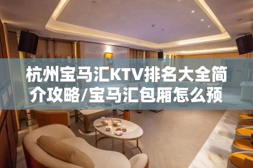 杭州宝马汇KTV排名大全简介攻略/宝马汇包厢怎么预定。