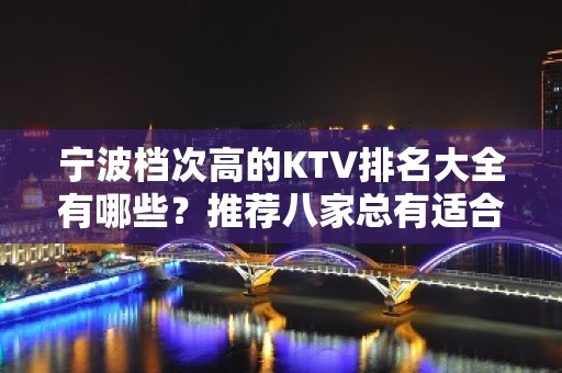 宁波档次高的KTV排名大全有哪些？推荐八家总有适合你的