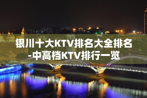 银川十大KTV排名大全排名-中高档KTV排行一览