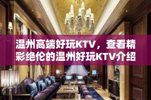 温州高端好玩KTV，查看精彩绝伦的温州好玩KTV介绍