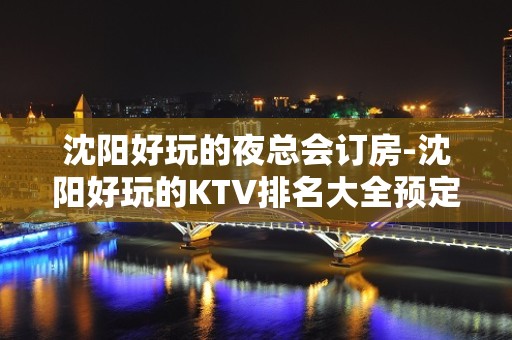 沈阳好玩的夜总会订房-沈阳好玩的KTV排名大全预定