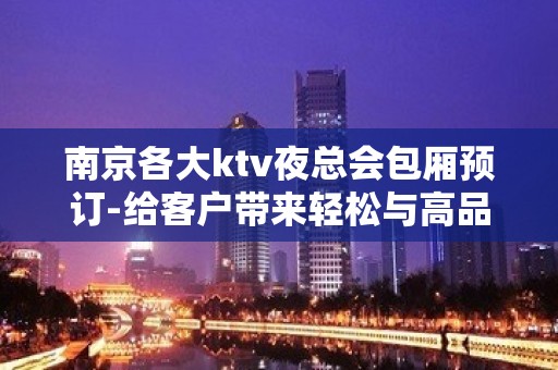 南京各大ktv夜总会包厢预订-给客户带来轻松与高品质享受