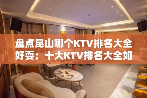 盘点昆山哪个KTV排名大全好耍；十大KTV排名大全如何预订