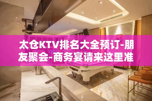 太仓KTV排名大全预订-朋友聚会-商务宴请来这里准没错