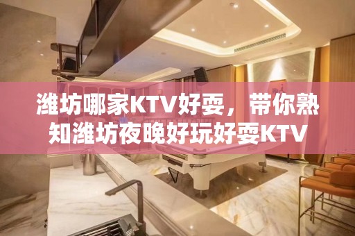 潍坊哪家KTV好耍，带你熟知潍坊夜晚好玩好耍KTV