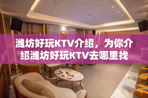 潍坊好玩KTV介绍，为你介绍潍坊好玩KTV去哪里找