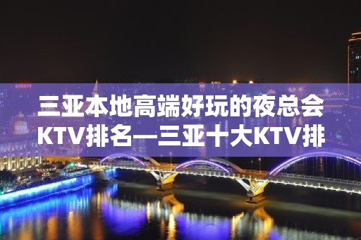 三亚本地高端好玩的夜总会KTV排名—三亚十大KTV排名大全消费