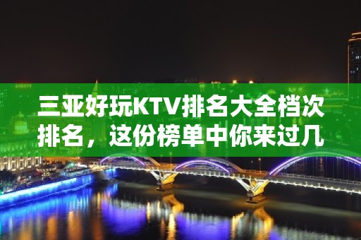 三亚好玩KTV排名大全档次排名，这份榜单中你来过几家