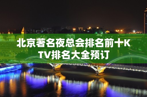 北京著名夜总会排名前十KTV排名大全预订