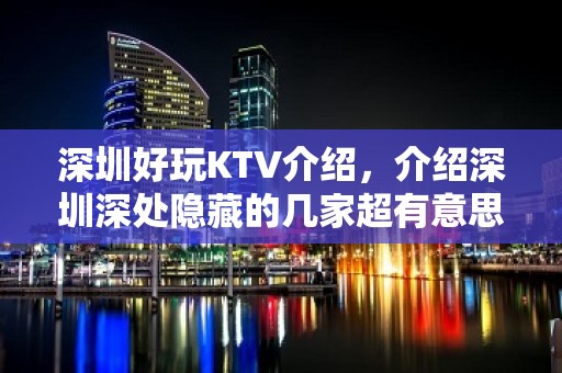 深圳好玩KTV介绍，介绍深圳深处隐藏的几家超有意思KTV