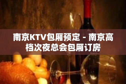 南京KTV包厢预定－南京高档次夜总会包厢订房