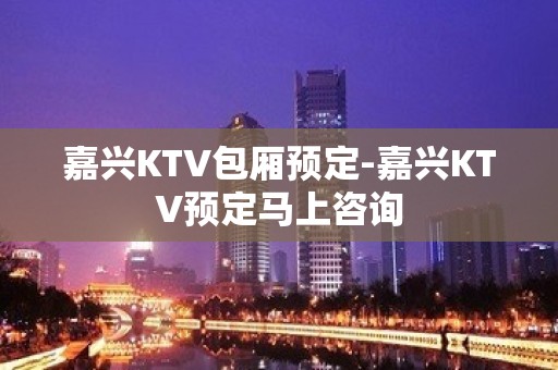 嘉兴KTV包厢预定-嘉兴KTV预定马上咨询