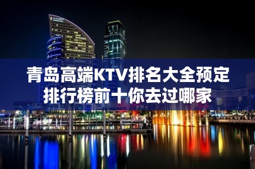 青岛高端KTV排名大全预定排行榜前十你去过哪家