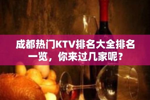 成都热门KTV排名大全排名一览，你来过几家呢？