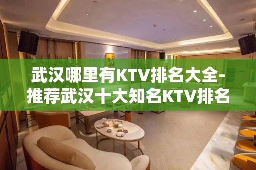 武汉哪里有KTV排名大全-推荐武汉十大知名KTV排名大全预订