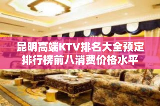 昆明高端KTV排名大全预定排行榜前八消费价格水平