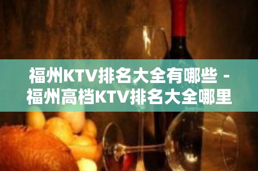 福州KTV排名大全有哪些－福州高档KTV排名大全哪里好玩