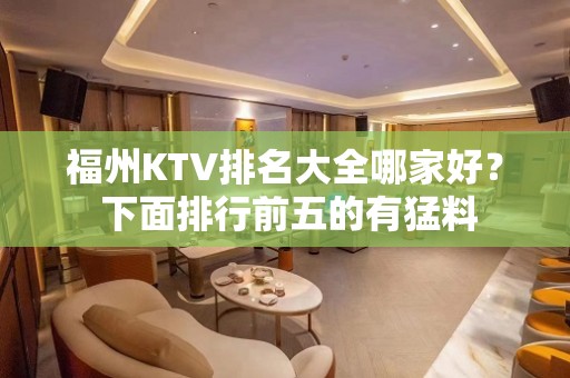 福州KTV排名大全哪家好？ 下面排行前五的有猛料