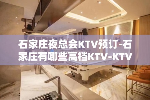 石家庄夜总会KTV预订-石家庄有哪些高档KTV-KTV包厢预