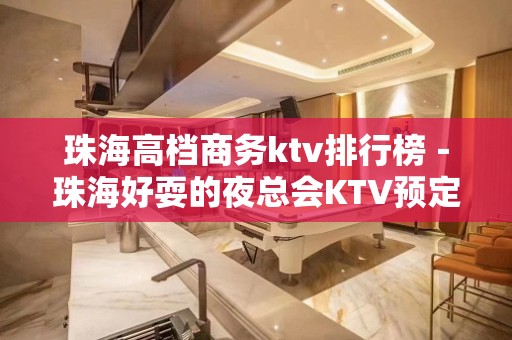 珠海高档商务ktv排行榜－珠海好耍的夜总会KTV预定