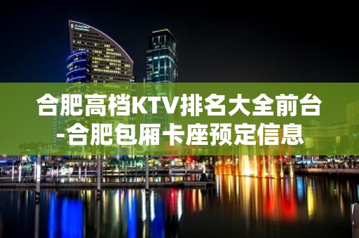 合肥高档KTV排名大全前台-合肥包厢卡座预定信息