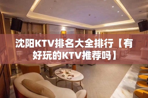 沈阳KTV排名大全排行【有好玩的KTV推荐吗】