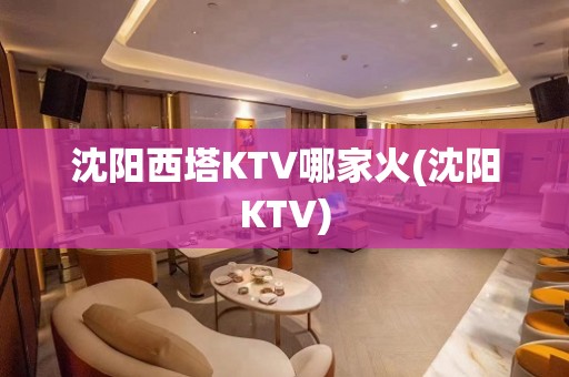 沈阳西塔KTV哪家火(沈阳KTV)