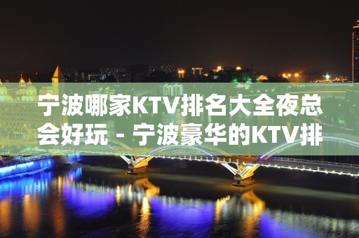 宁波哪家KTV排名大全夜总会好玩－宁波豪华的KTV排名大全排名榜