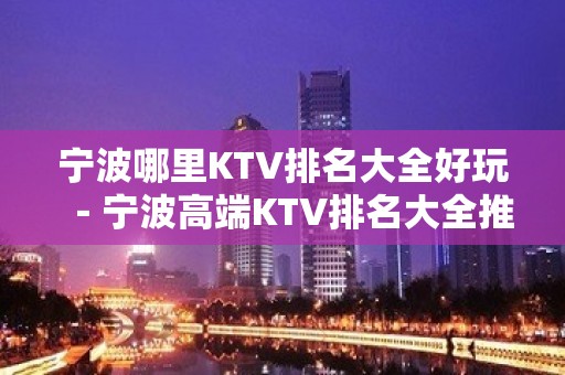 宁波哪里KTV排名大全好玩－宁波高端KTV排名大全推荐预订