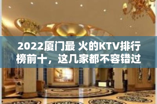 2022厦门最 火的KTV排行榜前十，这几家都不容错过