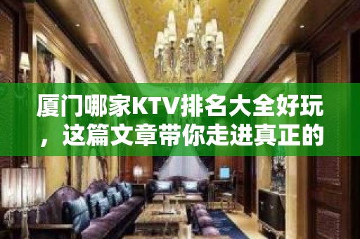 厦门哪家KTV排名大全好玩，这篇文章带你走进真正的KTV