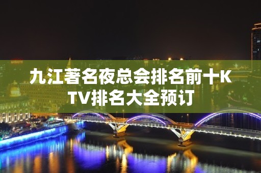 九江著名夜总会排名前十KTV排名大全预订