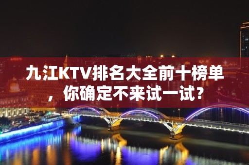 九江KTV排名大全前十榜单，你确定不来试一试？