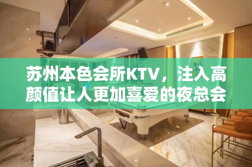 苏州本色会所KTV，注入高颜值让人更加喜爱的夜总会